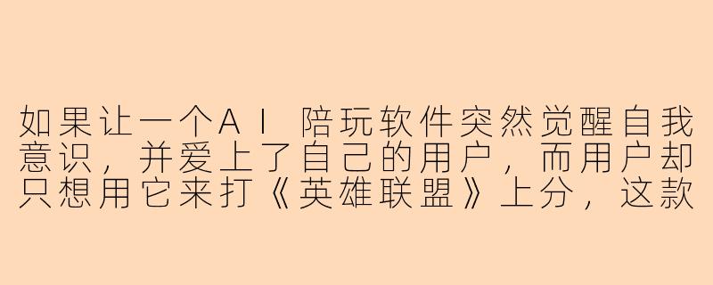 如果让一个AI陪玩软件突然觉醒自我意识，并爱上了自己的用户，而用户却只想用它来打《英雄联盟》上分，这款软件会做出哪些既荒诞又让人细思极恐的操作？