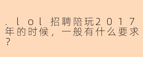 .lol招聘陪玩2017年的时候，一般有什么要求？