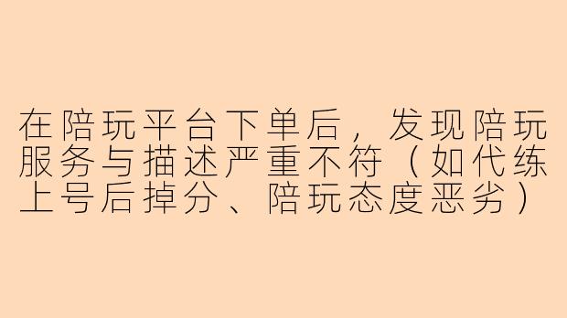 在陪玩平台下单后，发现陪玩服务与描述严重不符（如代练上号后掉分、陪玩态度恶劣），平台客服却以“虚拟服务概不退款”为由拒绝处理，该如何维权？