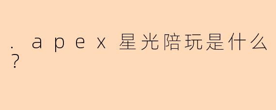 .apex星光陪玩是什么？