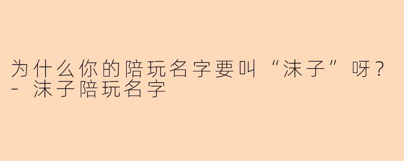 为什么你的陪玩名字要叫“沫子”呀？