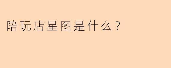 陪玩店星图是什么？
