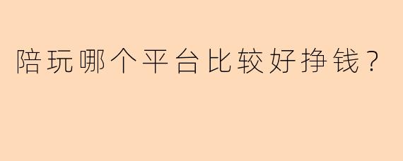 陪玩哪个平台比较好挣钱？