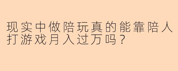 现实中做陪玩真的能靠陪人打游戏月入过万吗？
