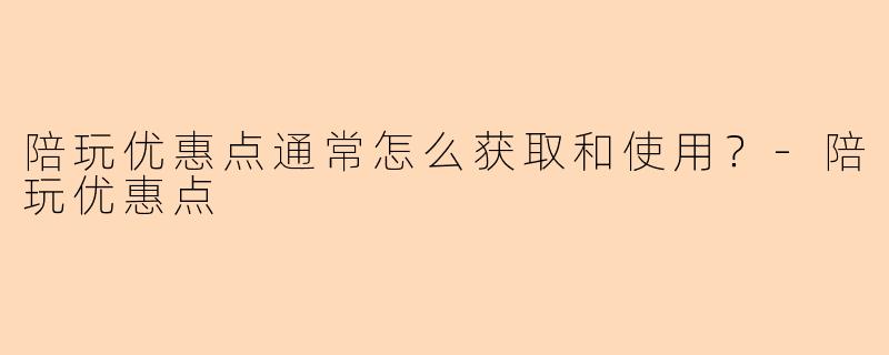 陪玩优惠点通常怎么获取和使用？