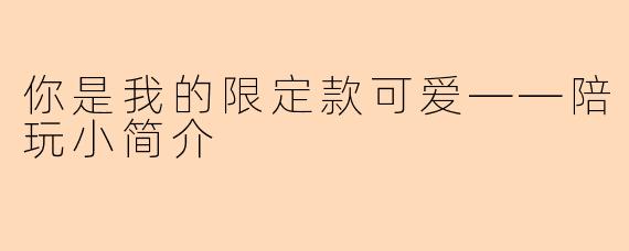 你是我的限定款可爱——陪玩小简介