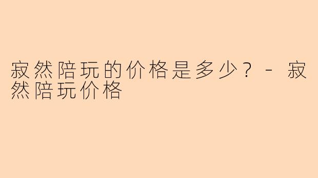 寂然陪玩的价格是多少？