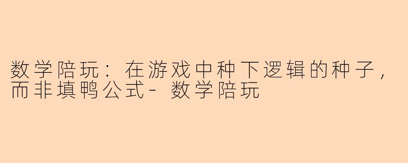 数学陪玩：在游戏中种下逻辑的种子，而非填鸭公式