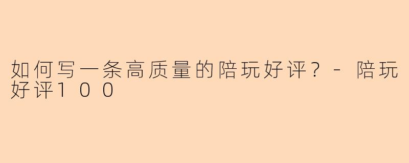 如何写一条高质量的陪玩好评？