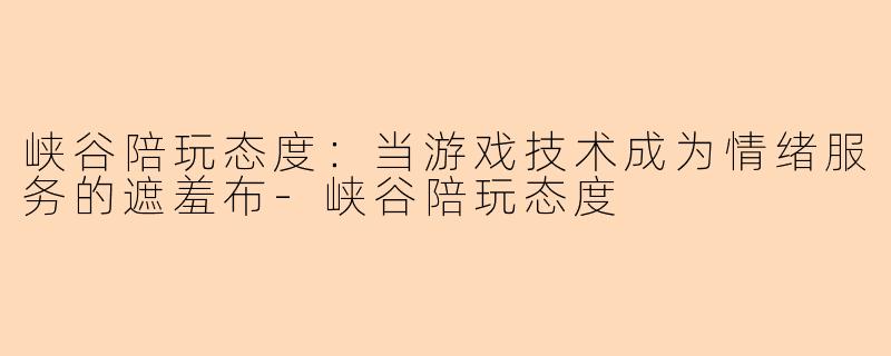 峡谷陪玩态度：当游戏技术成为情绪服务的遮羞布