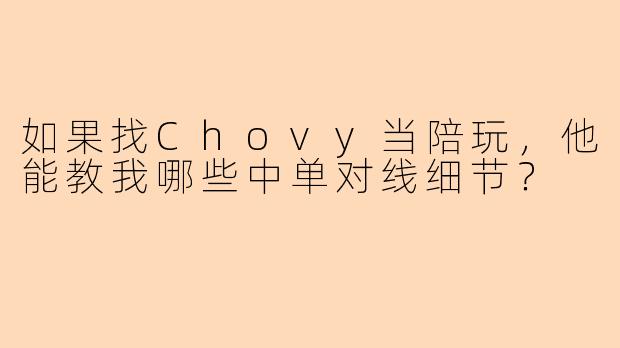 如果找Chovy当陪玩，他能教我哪些中单对线细节？