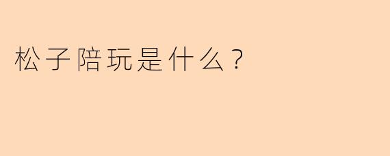 松子陪玩是什么？
