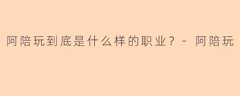 阿陪玩到底是什么样的职业？