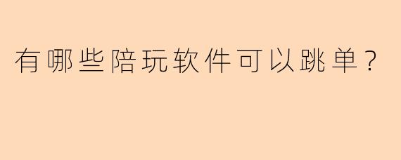 有哪些陪玩软件可以跳单？