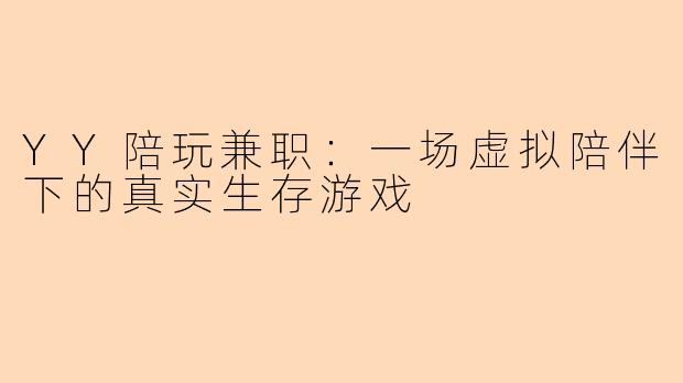 YY陪玩兼职：一场虚拟陪伴下的真实生存游戏