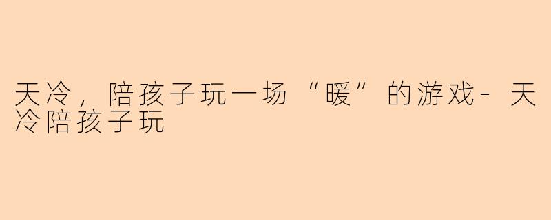 天冷，陪孩子玩一场“暖”的游戏