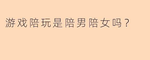 游戏陪玩是陪男陪女吗？