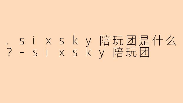.sixsky陪玩团是什么？