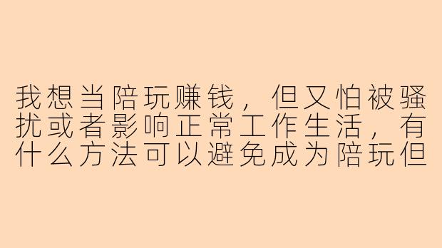 我想当陪玩赚钱，但又怕被骚扰或者影响正常工作生活，有什么方法可以避免成为陪玩但又能利用游戏技能赚点零花钱？