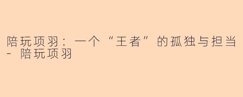 陪玩项羽：一个“王者”的孤独与担当