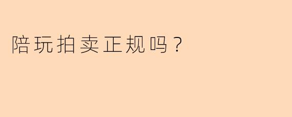 陪玩拍卖正规吗？