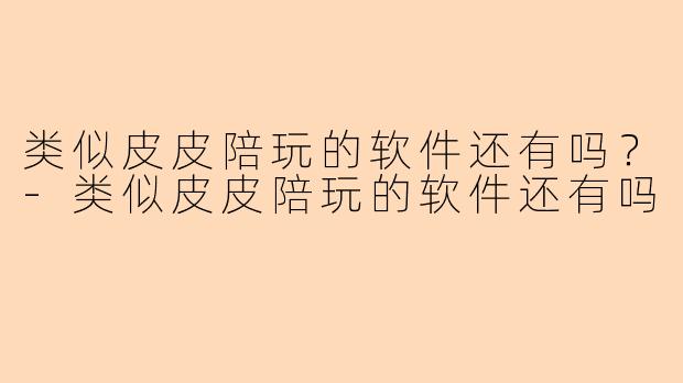 类似皮皮陪玩的软件还有吗？