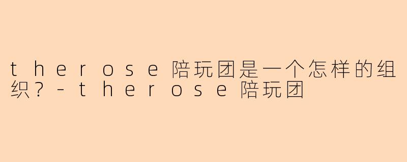 therose陪玩团是一个怎样的组织？