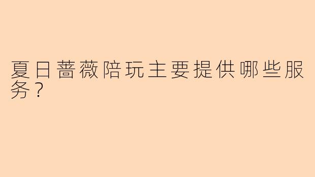 夏日蔷薇陪玩主要提供哪些服务？