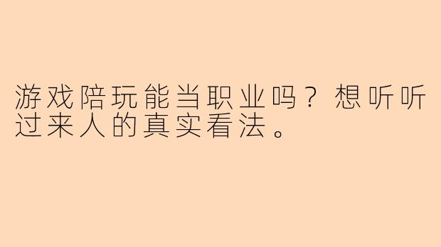游戏陪玩能当职业吗？想听听过来人的真实看法。