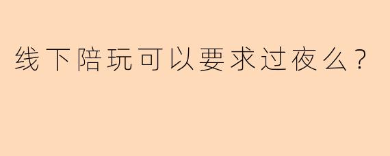 线下陪玩可以要求过夜么？