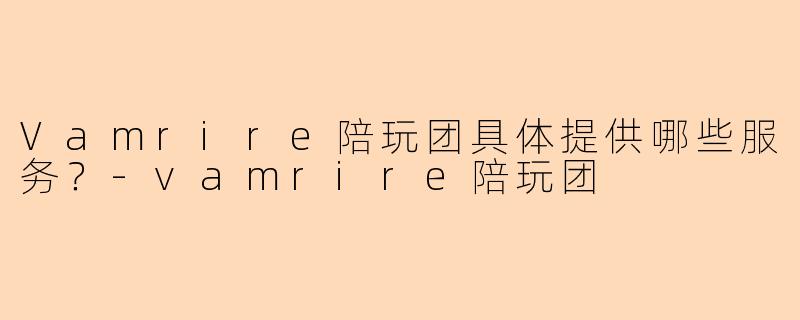Vamrire陪玩团具体提供哪些服务？