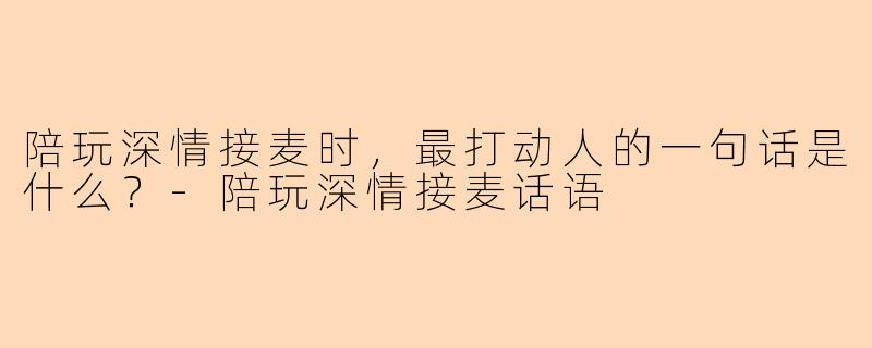 陪玩深情接麦时，最打动人的一句话是什么？