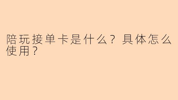 陪玩接单卡是什么？具体怎么使用？