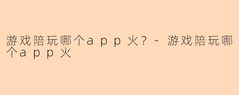 游戏陪玩哪个app火？