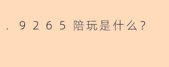 .9265陪玩是什么？