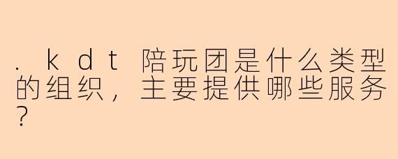 .kdt陪玩团是什么类型的组织，主要提供哪些服务？