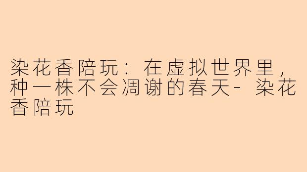 染花香陪玩：在虚拟世界里，种一株不会凋谢的春天