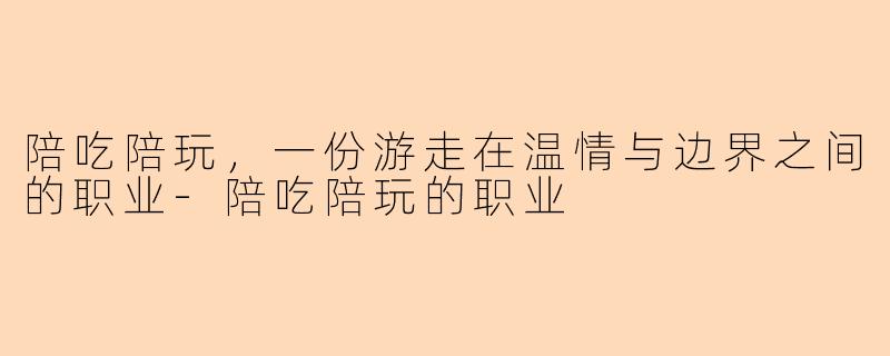 陪吃陪玩，一份游走在温情与边界之间的职业