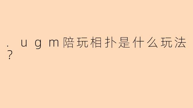 .ugm陪玩相扑是什么玩法？