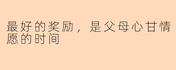 最好的奖励，是父母心甘情愿的时间