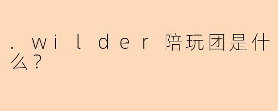 .wilder陪玩团是什么？
