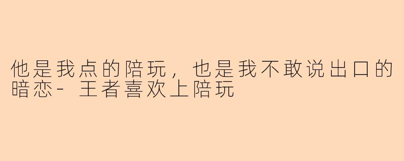 他是我点的陪玩，也是我不敢说出口的暗恋