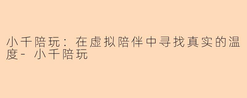 小千陪玩：在虚拟陪伴中寻找真实的温度