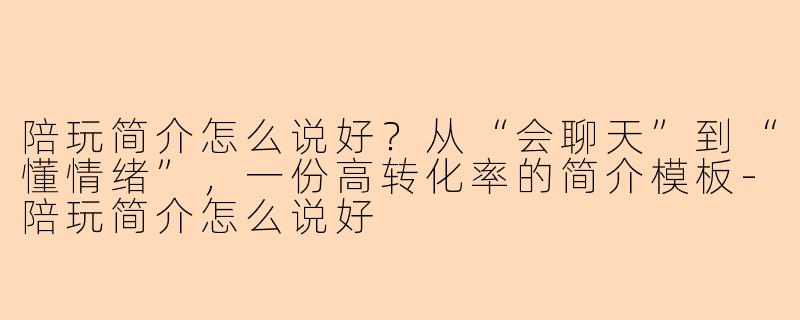 陪玩简介怎么说好？从“会聊天”到“懂情绪”，一份高转化率的简介模板