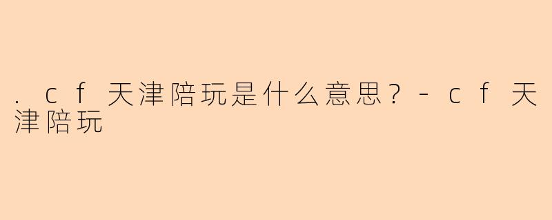 .cf天津陪玩是什么意思？
