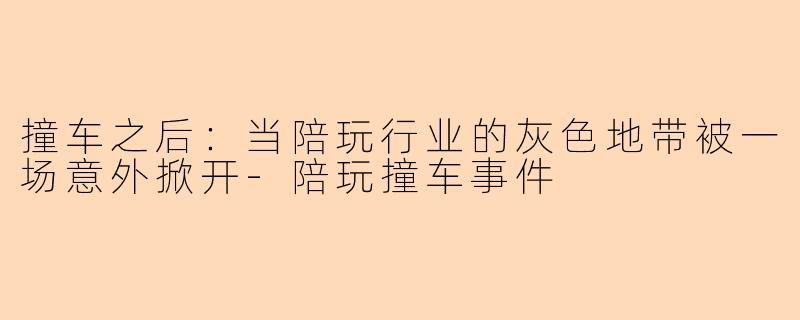撞车之后：当陪玩行业的灰色地带被一场意外掀开