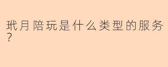 玳月陪玩是什么类型的服务？