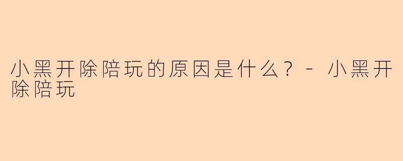 小黑开除陪玩的原因是什么？