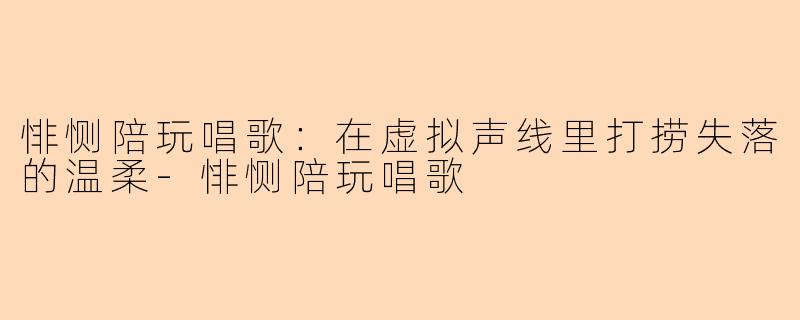 悱恻陪玩唱歌：在虚拟声线里打捞失落的温柔