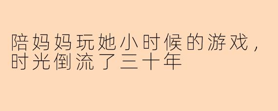 陪妈妈玩她小时候的游戏，时光倒流了三十年